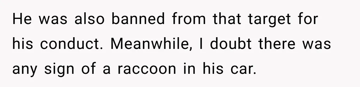 He was also banned from that target for his conduct. Meanwhile, I doubt there was any sign of a raccoon in his car.