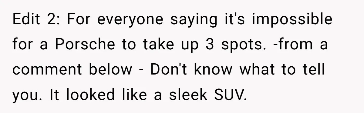 Edit 2: For everyone saying it's impossible for a Porsche to take up 3 spots. -from a comment below - Don't know what to tell you. It looked like a...