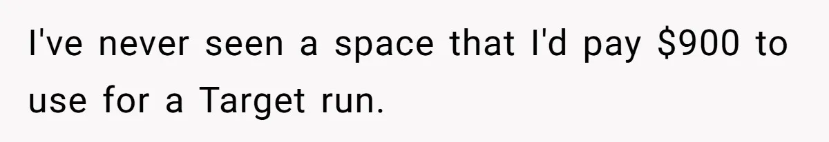 I've never seen a space that I'd pay $900 to use for a Target run.