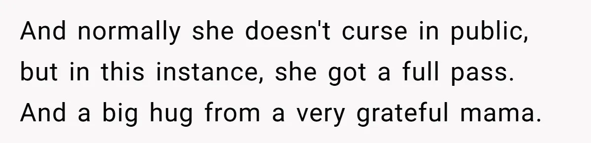 And normally she doesn't curse in public, but in this instance, she got a full pass. And a big hug from a very grateful mama.