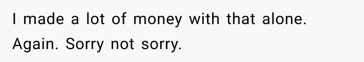 I made a lot of money with that alone. Again. Sorry not sorry.
