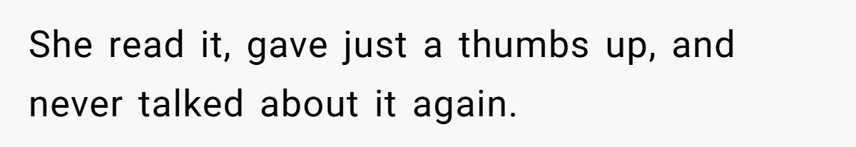 She read it, gave just a thumbs up, and never talked about it again.