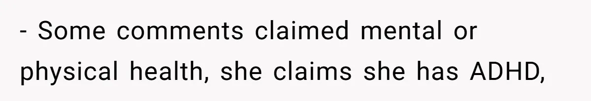 - Some comments claimed mental or physical health, she claims she has ADHD,