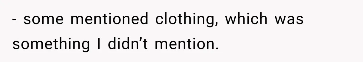 - some mentioned clothing, which was something I didn’t mention.