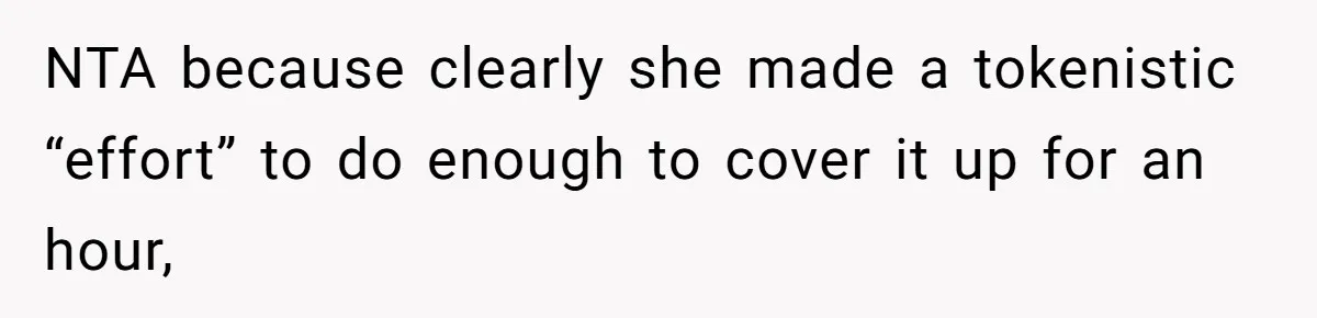 NTA because clearly she made a tokenistic “effort” to do enough to cover it up for an hour,