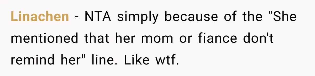 Linachen − NTA simply because of the "She mentioned that her mom or fiance don't remind her" line. Like wtf.