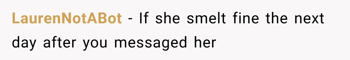 LaurenNotABot − If she smelt fine the next day after you messaged her