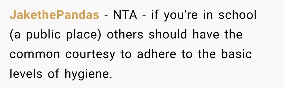 JakethePandas − NTA - if you're in school (a public place) others should have the common courtesy to adhere to the basic levels of hygiene.