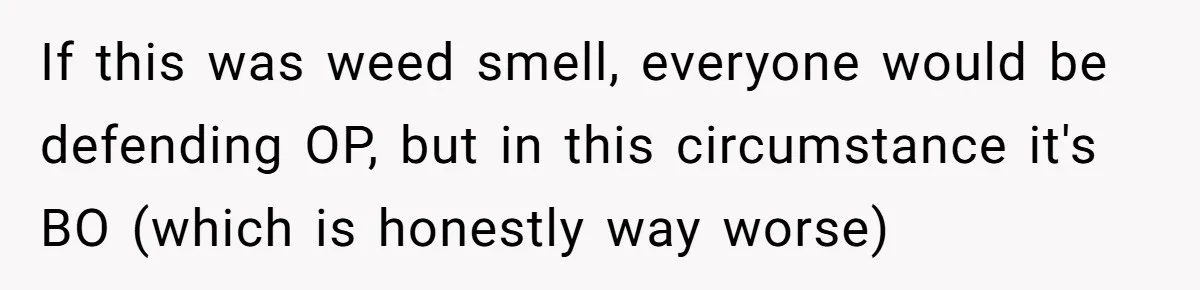 If this was weed smell, everyone would be defending OP, but in this circumstance it's BO (which is honestly way worse)