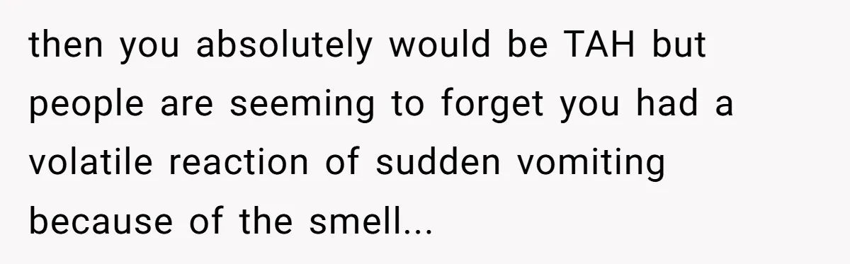then you absolutely would be TAH but people are seeming to forget you had a volatile reaction of sudden vomiting because of the smell...