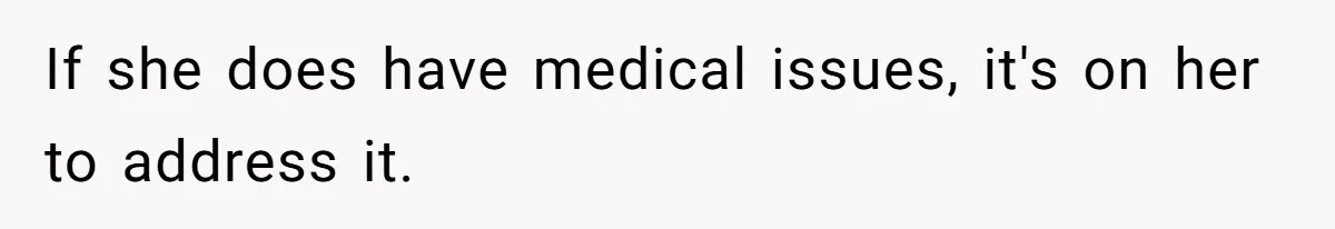 If she does have medical issues, it's on her to address it.
