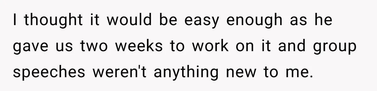 I thought it would be easy enough as he gave us two weeks to work on it and group speeches weren't anything new to me.
