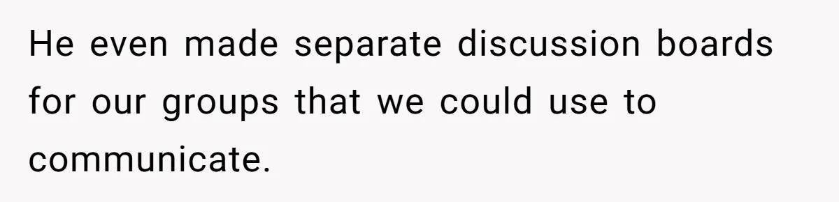 He even made separate discussion boards for our groups that we could use to communicate.