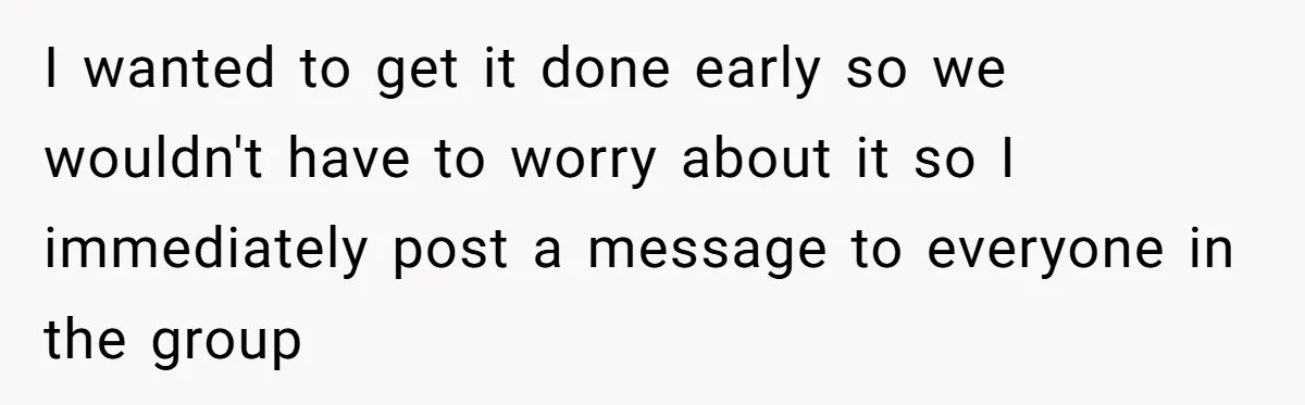 I wanted to get it done early so we wouldn't have to worry about it so I immediately post a message to everyone in the group