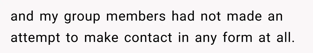 and my group members had not made an attempt to make contact in any form at all.