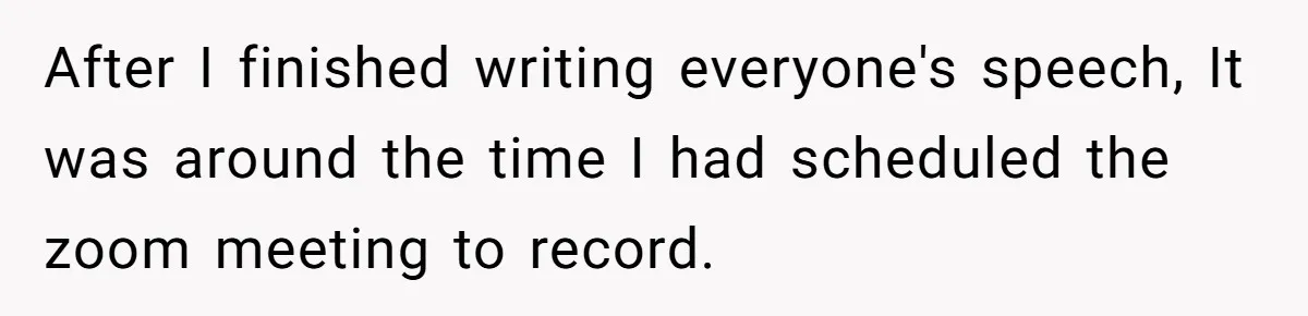 After I finished writing everyone's speech, It was around the time I had scheduled the zoom meeting to record.