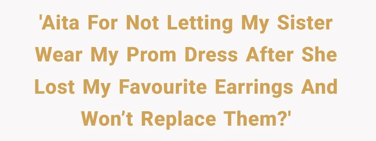 'AITA for not letting my sister wear my prom dress after she lost my favourite earrings and won’t replace them?'