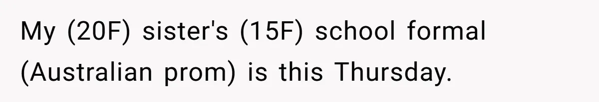 My (20F) sister's (15F) school formal (Australian prom) is this Thursday.