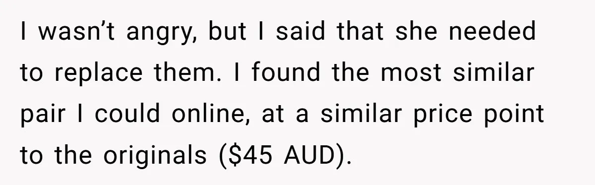 I wasn’t angry, but I said that she needed to replace them. I found the most similar pair I could online, at a similar price point to the originals ($45...