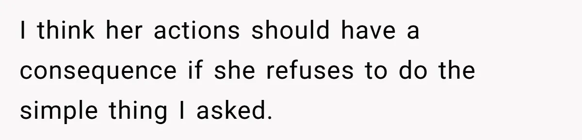 I think her actions should have a consequence if she refuses to do the simple thing I asked.