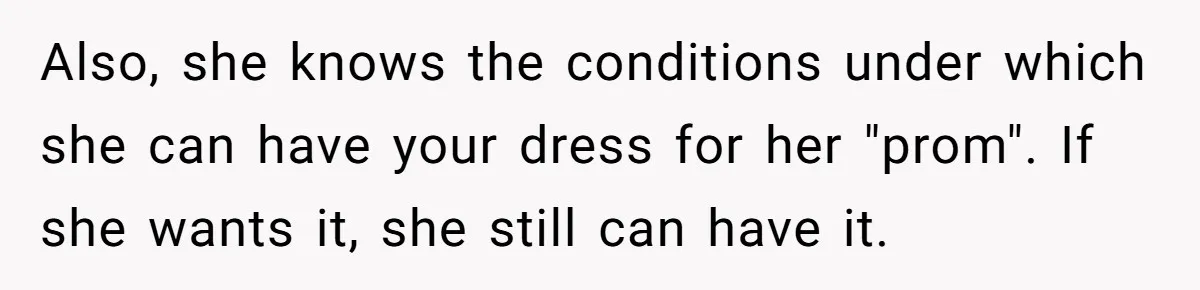 Also, she knows the conditions under which she can have your dress for her "prom". If she wants it, she still can have it.
