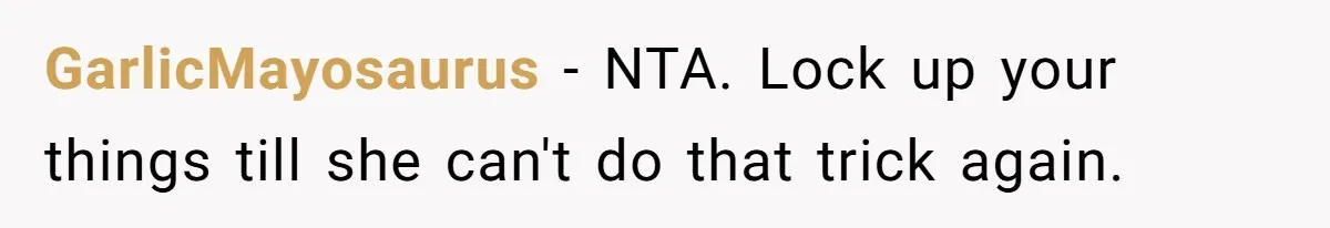GarlicMayosaurus − NTA. Lock up your things till she can't do that trick again.