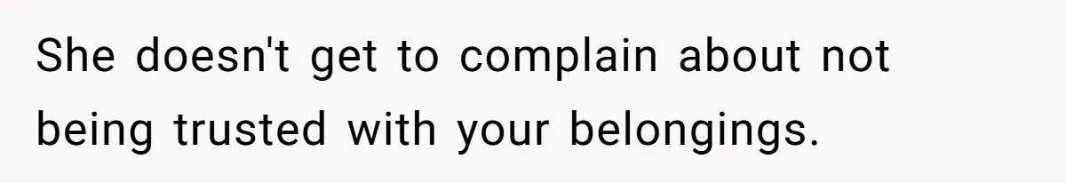 She doesn't get to complain about not being trusted with your belongings.