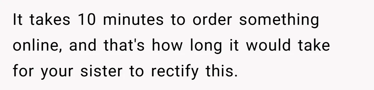 It takes 10 minutes to order something online, and that's how long it would take for your sister to rectify this.