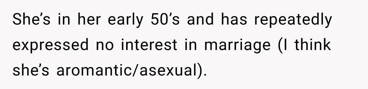 She’s in her early 50’s and has repeatedly expressed no interest in marriage (I think she’s aromantic/asexual).