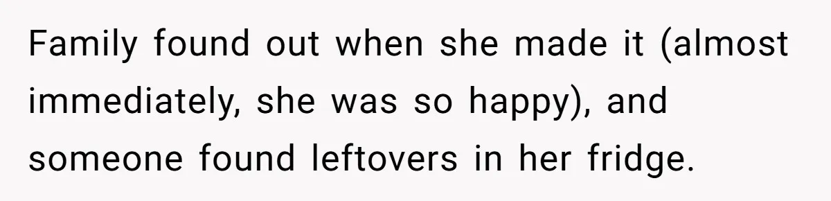 Family found out when she made it (almost immediately, she was so happy), and someone found leftovers in her fridge.