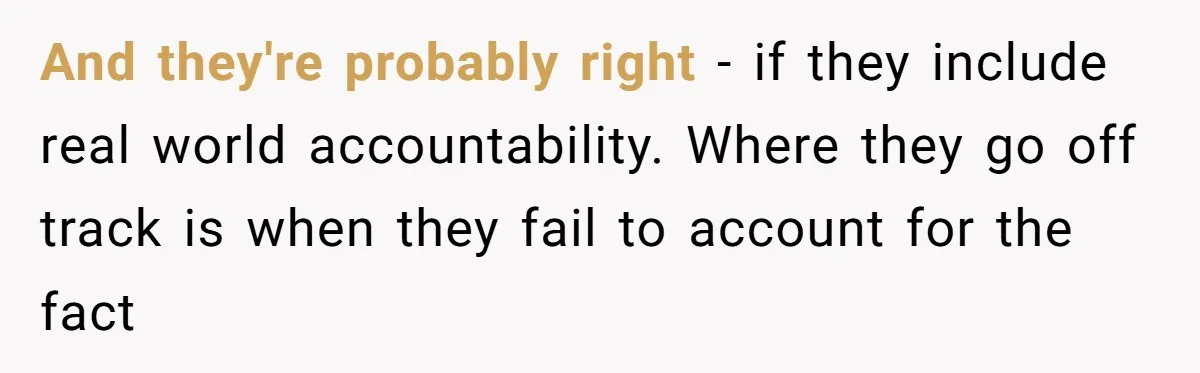 And they're probably right - if they include real world accountability. Where they go off track is when they fail to account for the fact