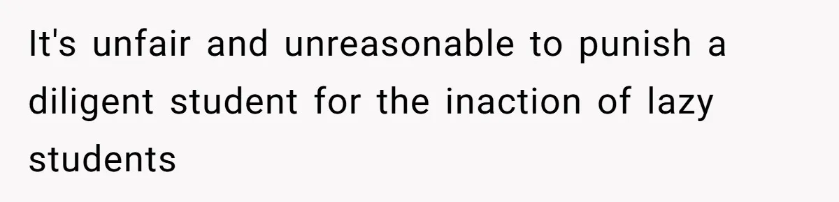 It's unfair and unreasonable to punish a diligent student for the inaction of lazy students