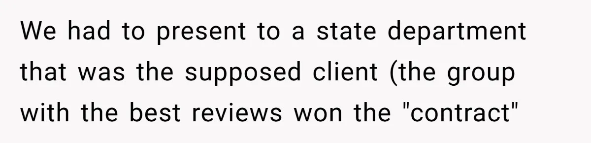 We had to present to a state department that was the supposed client (the group with the best reviews won the "contract"