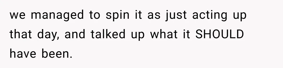 we managed to spin it as just acting up that day, and talked up what it SHOULD have been.