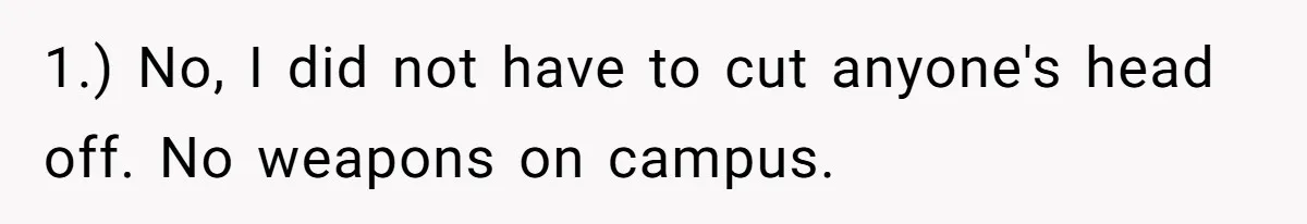 1.) No, I did not have to cut anyone's head off. No weapons on campus.