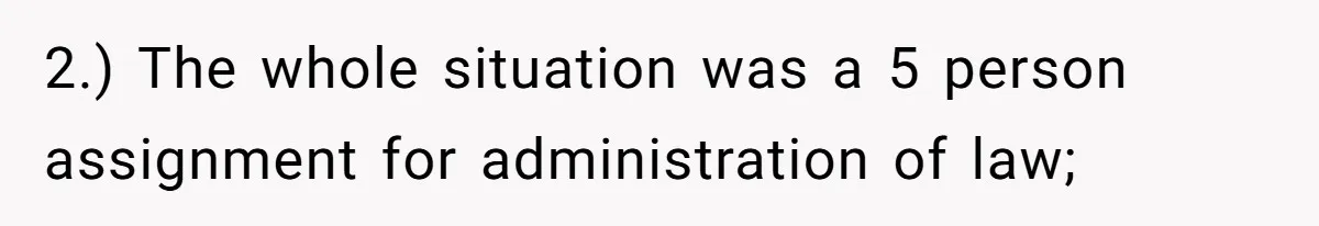 2.) The whole situation was a 5 person assignment for administration of law;