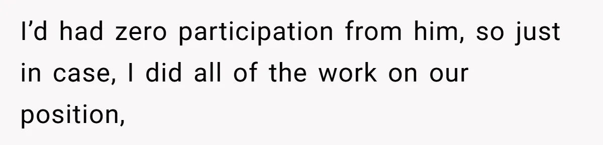 I’d had zero participation from him, so just in case, I did all of the work on our position,