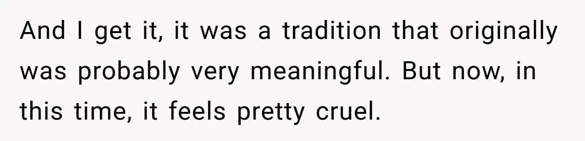 And I get it, it was a tradition that originally was probably very meaningful. But now, in this time, it feels pretty cruel.