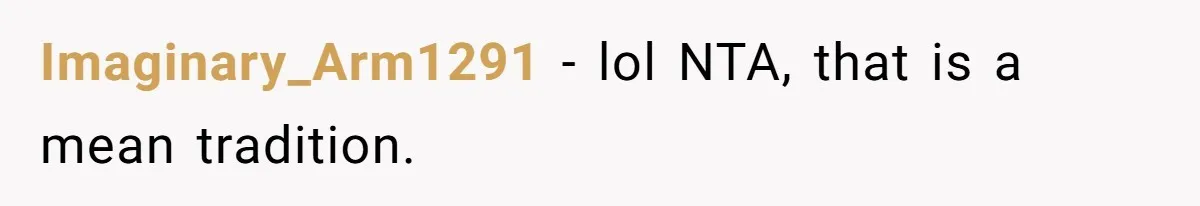 Imaginary_Arm1291 − lol NTA, that is a mean tradition.