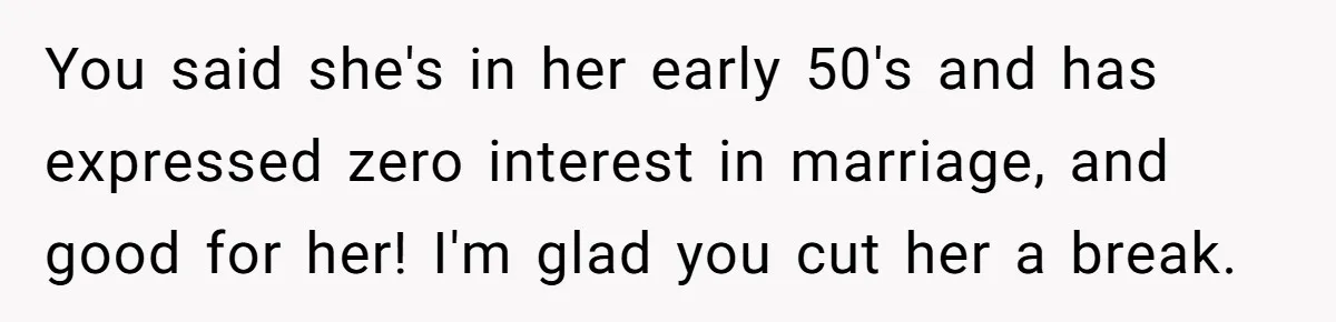 You said she's in her early 50's and has expressed zero interest in marriage, and good for her! I'm glad you cut her a break.