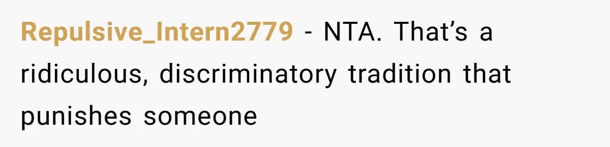 Repulsive_Intern2779 − NTA. That’s a ridiculous, discriminatory tradition that punishes someone