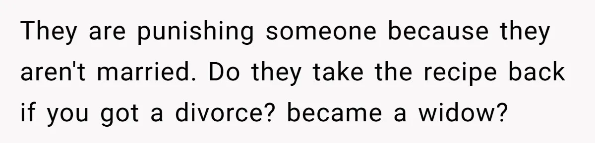 They are punishing someone because they aren't married. Do they take the recipe back if you got a divorce? became a widow?