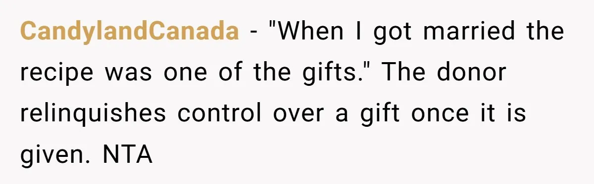 CandylandCanada − "When I got married the recipe was one of the gifts." The donor relinquishes control over a gift once it is given. NTA