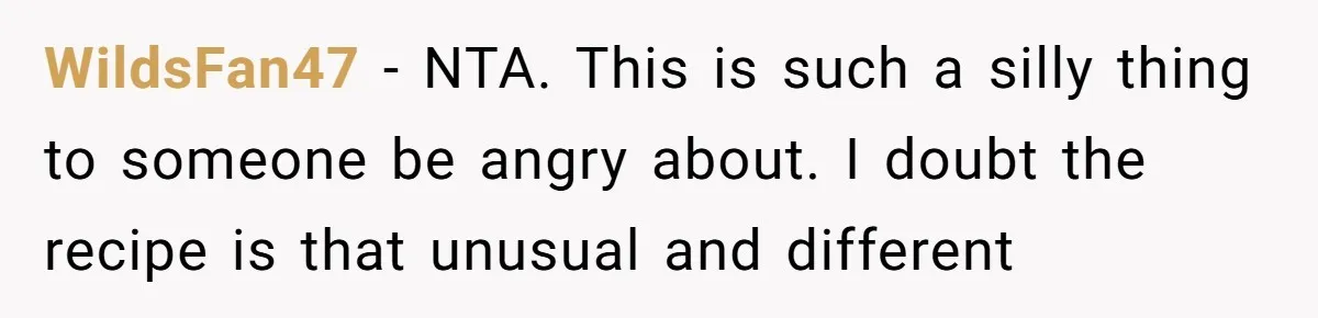 WildsFan47 − NTA. This is such a silly thing to someone be angry about. I doubt the recipe is that unusual and different