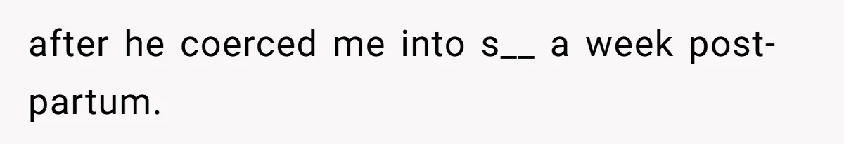 after he coerced me into s__ a week post-partum.