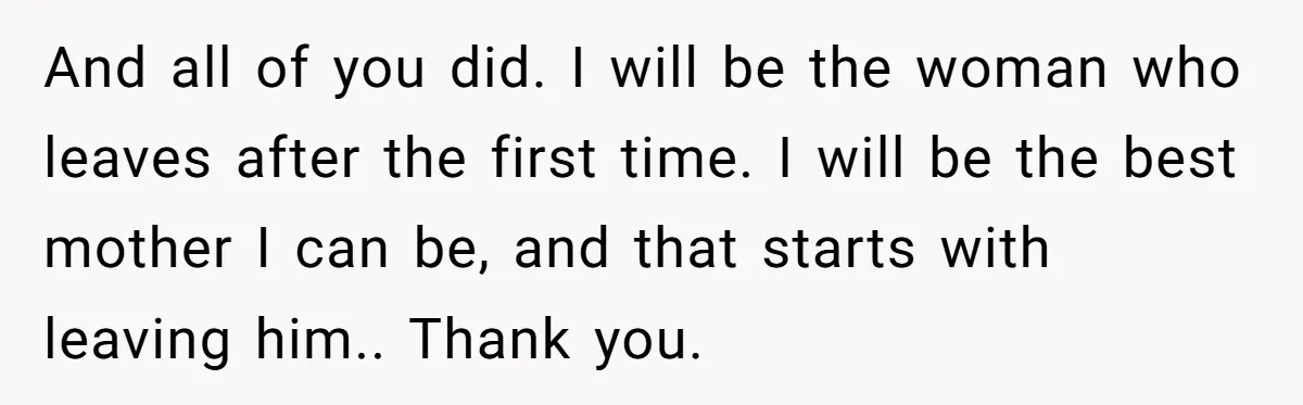 And all of you did. I will be the woman who leaves after the first time. I will be the best mother I can be, and that starts with leaving...