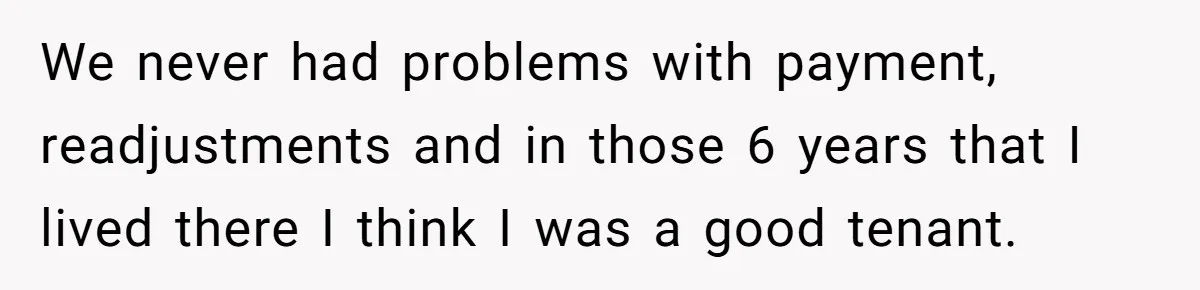 We never had problems with payment, readjustments and in those 6 years that I lived there I think I was a good tenant.
