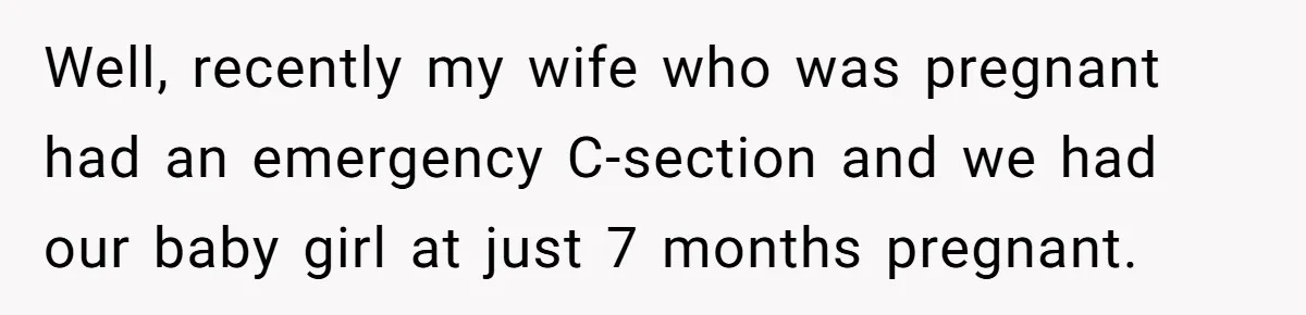 Well, recently my wife who was pregnant had an emergency C-section and we had our baby girl at just 7 months pregnant.