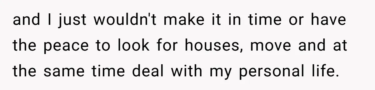 and I just wouldn't make it in time or have the peace to look for houses, move and at the same time deal with my personal life.