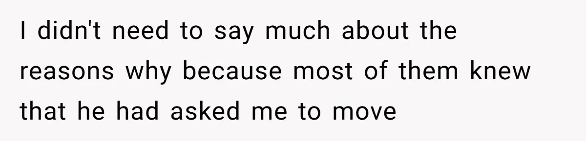 I didn't need to say much about the reasons why because most of them knew that he had asked me to move